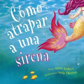 CÓMO ATRAPAR A UNA SIRENA - WALLACE, ADAM; ELKERTON, ANDY