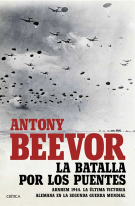 LA BATALLA POR LOS PUENTES: ARNHEM 1944. LA ÚLTIMA VICTORIA ALEMA - BEEVOR, ANTONY