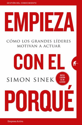EMPIEZA CON EL PORQUÉ: CÓMO LOS GRANDES LÍDERES MOTIVAN A ACTUAR - SINEK, SIMON