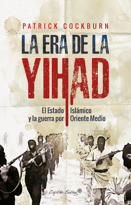 LA ERA DE LA YIHAD: ISIS Y LA GRAN GUERRA POR ORIENTE MEDIO - COCKBURN, PATRICK