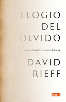 ELOGIO DEL OLVIDO: LAS PARADOJAS DE LA MEMORIA HISTÓRICA - RIEFF, DAVID