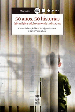 50 AÑOS, 50 HISTORIAS: L@S NIÑ@S Y ADOLESCENTES DE LA DICTADURA - DÉLANO, MANUEL; RODRIGUEZ-PASTENE, FABIANA; TRAJTEMBERG,KAREN