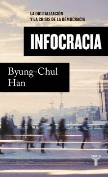 INFOCRACIA: LA DIGITALIZACIÓN Y LA CRISIS DE LA DEMOCRACIA - HAN, BYUNG-CHUL