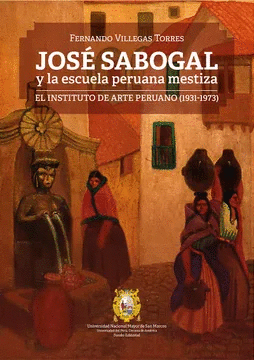 JOSÉ SABOGAL Y LA ESCUELA PERUANA MESTIZA: EL INSTITUTO DE ARTE P - VILLEGAS TORRES, FERNANDO