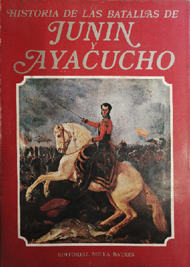 HISTORIA DE LAS BATALLAS DE JUNÍN Y AYACUCHO