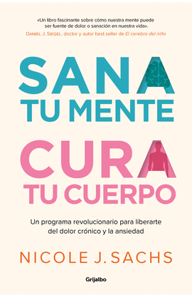 SANA TU MENTE, CURA TU CUERPO. UN PROGRAMA REVOLUCIONARIO PARA LIBERARTE DEL DOLOR CRÓNICO Y LA ANSIEDAD