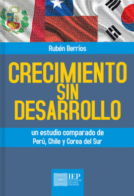 CRECIMIENTO SIN DESARROLLO. UN ESTUDIO COMPARADO DE PERÚ, CHILE Y COREA DEL SUR