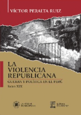 LA VIOLENCIA REPUBLICANA, GUERRA Y POLÍTICA EN EL PERÚ, SIGLO XIX
