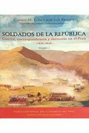 SOLDADOS DE LA REPÚBLICA TOMO 1 GUERRA, CORRESPONDENCIA Y MEMORIA EN EL PERÚ (1830-1844)
