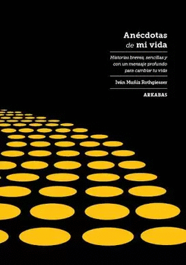 ANÉCDOTAS DE MI VIDA. HISTORIAS BREVES, SENCILLAS Y CON UN MENSAJE PODEROSO PARA MEJORAR TU VIDA