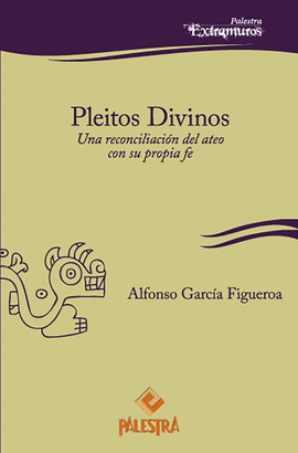 PLEITOS DIVINOS. UNA RECONCILIACIÓN DEL ATEO CON SU PROPIA FE