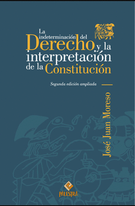 LA INDETERMINACIÓN DEL DERECHO Y LA INTERPRETACIÓN DE LA CONSTITUCIÓN