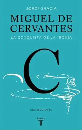 MIGUEL DE CERVANTES. LA CONQUISTA DE LA IRONÍA