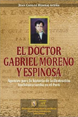 EL DOCTOR GABRIEL MORENO Y ESPINOSA. APUNTES PARA LA HISTORIA DE LA ILUSTRACIÓN BORBÓNICA TARDÍA EN EL PERÚ