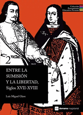 ENTRE LA SUMISIÓN Y LA LIBERTAD, SIGLOS XVII-XVIII. COLECCIÓN PENSAMIENTO EDUCATIVO PERUANO 2 TD