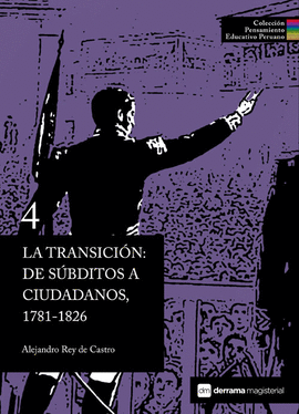 LA TRANSICIÓN: DE SÚBDITOS A CIUDADANOS, 1781-1826. COLECCIÓN PENSAMIENTO EDUCATIVO PERUANO 4 TD