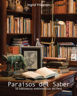 PARAÍSOS DEL SABER. 50 BIBLIOTECAS EMBLEMÁTICAS DEL PERÚ