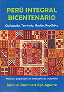 PERÚ INTEGRAL BICENTENARIO. CIVILIZACIÓN, TERRITORIO, NACIÓN, REPÚBLICA