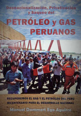 DESNACIONALIZACIÓN, PRIVATIZACIÓN Y SAQUEO DEL PETRÓLEO Y GAS PERUANOS