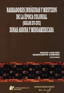 NARRADORES INDÍGENAS Y MESTIZOS DE LA ÉPOCA COLONIAL (SIGLOS XVI-XVII): ZONAS ANDINA Y MESOAMERICANA