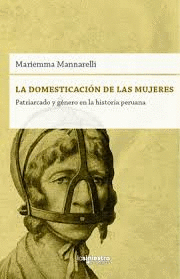 LA DOMESTICACIÓN DE LAS MUJERES: PATRIARCADO Y GÉNERO EN LA HISTORIA PERUANA