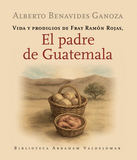 VIDA Y PRODIGIOS DE FRAY RAMÓN ROJAS, EL PADRE DE GUATEMALA