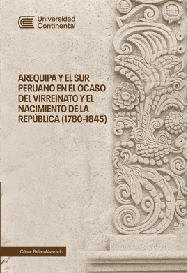 AREQUIPA Y EL SUR PERUANO EN EL OCASO DEL VIRREINATO Y EL NACIMIENTO DE LA REPÚBLICA (1780-1845)