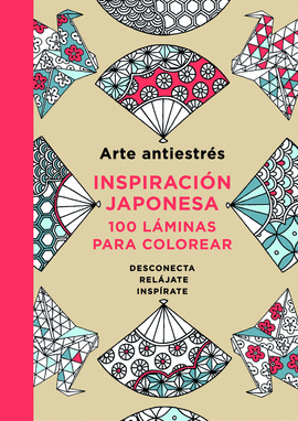 ARTE ANTIESTRÉS: INSPIRACIÓN JAPONESA. 100 LÁMINAS PARA COLOREAR