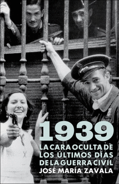 1939. LA CARA OCULTA DE LOS ÚLTIMOS DÍAS DE LA GUERRA CIVIL