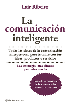 LA COMUNICACIÓN INTELIGENTE. TODAS LAS CLAVES DE LA COMUNICACIÓN INTERPERSONAL PARA TRIUNFAR CON TUS