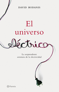 EL UNIVERSO ELÉCTRICO. LA SORPRENDENTE AVENTURA DE LA ELECTRICIDAD