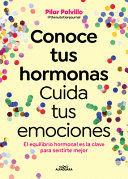 CONOCE TUS HORMONAS. CUIDA TUS EMOCIONES. EL EQUILIBRIO HORMONAL ES LA CLAVE PARA SENTIRTE MEJOR
