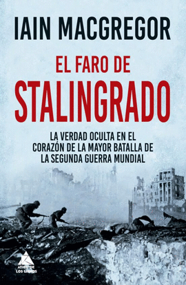 EL FARO DE STALINGRADO : LA VERDAD OCULTA EN EL CORAZÓN DE LA MAYOR BATALLA DE LA SEGUNDA GUERRA MUNDIAL