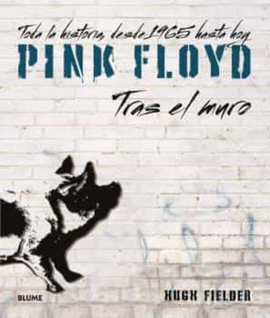 PINK FLOYD : TRAS EL MURO : TODA LA HISTORIA, DESDE 1965 HASTA HOY