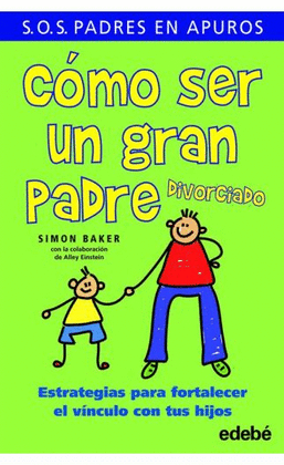 CÓMO SER UN GRAN PADRE DIVORCIADO. ESTRATEGIAS PARA FORTALECER EL VÍNCULO CON TUS HIJOS