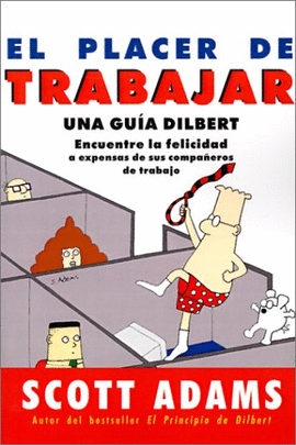 EL PLACER DE TRABAJAR. UNA GUÍA DILBERT. ENCUENTRE LA FELICIDAD A EXPENSAS DE SUS COMPAÑEROS DE TRAB
