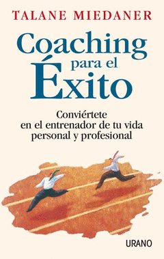 COACHING PARA EL ÉXITO. CONVIÉRTETE EN EL ENTRENADOR DE TÚ VIDA PERSONAL Y PROFESIONAL