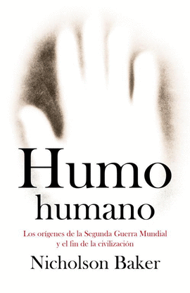 HUMO HUMANO. LOS ORÍGENES DE LA SEGUNDA GUERRA MUNDIAL Y EL FIN DE LA CIVILIZACIÓN