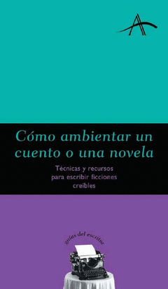 CÓMO AMBIENTAR UN CUENTO O UNA NOVELA. TÉCNICAS Y RECURSOS PARA ESCRIBIR FICCIONES CREÍBLES