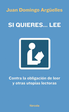 SI QUIERES... LEE. CONTRA LA OBLIGACIÓN DE LEER Y OTRAS UTOPÍAS LECTORAS