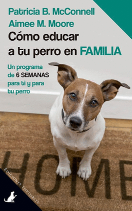 CÓMO EDUCAR A TU PERRO EN FAMILIA: UN PROGRAMA DE 6 SEMANAS PARA TI Y PARA TU PERRO