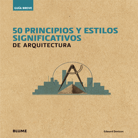 GU¡A BREVE. 50 PRINCIPIOS Y ESTILOS SIGNIFICATIVOS DE ARQUITECTURA