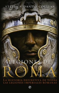 LEGIONES DE ROMA. LA HISTORIA DEFINITIVA DE TODAS LAS LEGIONES IMPERIALES ROMANAS