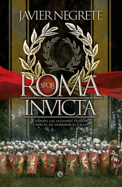 ROMA INVICTA. CUANDO LAS LEGIONES FUERON CAPACES DE DERRIBAR EL CIELO