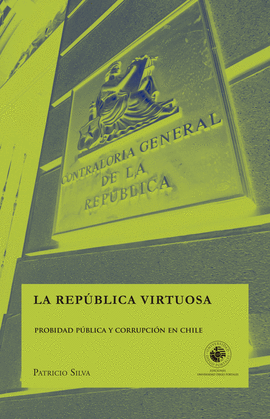 LA REPÚBLICA VIRTUOSA: PROBIDAD PÚBLICA Y CORRUPCIÓN EN CHILE