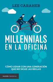 MILLENNIALS EN LA OFICINA. CÓMO LIDIAR CON UNA GENERACIÓN QUE NO SIGUE LAS REGLAS