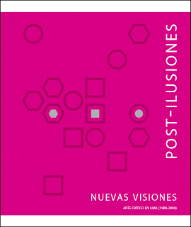 POST ILUSIONES. NUEVAS VISIONES. ARTE CRÍTICO EN LIMA (1980-2006)