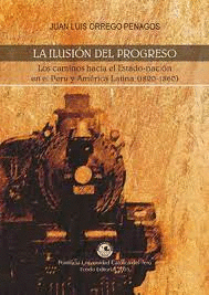 LA ILUSIÓN DEL PROGRESO. LOS CAMINOS HACIA EL ESTADO-NACIÓN EN EL PERÚ Y AMÉRICA LATINA (1820-1860)