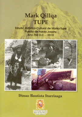 MARK QILLQA TUPE. ESTUDIO HISTÓRICO-CULTURAL DE MARKA-TUPE PUEBLO DE HABLA JAQARU AÑO 750 DC. - 2010