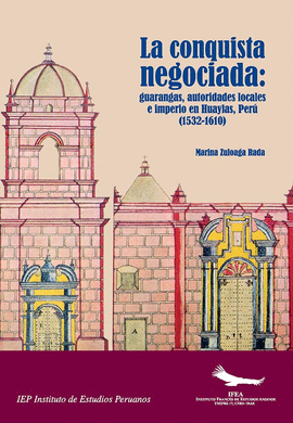LA CONQUISTA NEGOCIADA. GUARANGOS, AUTORIDADES LOCALES E IMPERIO EN HUAYLAS , PERÚ (1532-1610)
